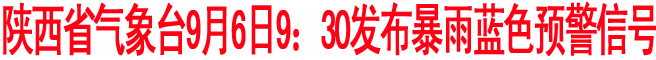 陕西省气象台9月6日9：30发布暴雨蓝色预警信号