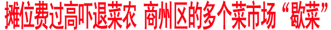 摊位费过高吓退菜农 商州区的多个菜市场“歇菜”