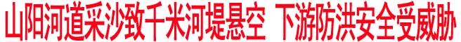 山阳河道采沙致千米河堤悬空 下游防洪安全受威胁