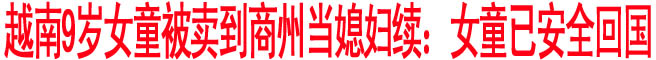 越南9岁女童被卖到商州当媳妇续：女童已安全回国