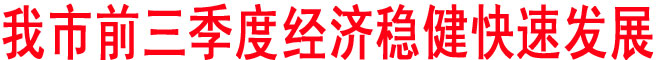我市前三季度经济稳健快速发展