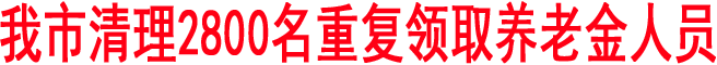 商洛市清理2800名重复领取养老金人员