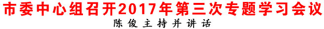 商洛市委中心组召开2017年第三次专题学习会议