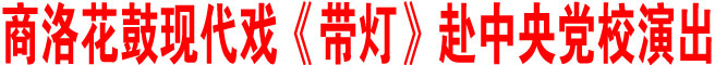 商洛花鼓现代戏《带灯》赴中央党校演出