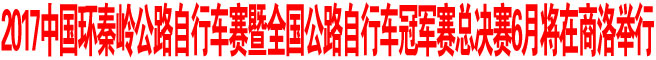 2017中国环秦岭公路自行车赛暨全国公路自行车冠军赛总决赛6月将在商洛举行