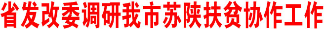 省发改委调研我市苏陕扶贫协作工作