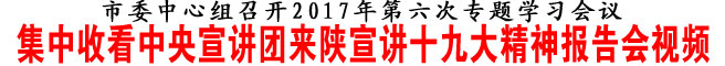 集中收看中央宣讲团来陕宣讲十九大精神报告会视频