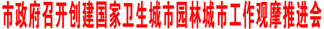 市政府召开创建国家卫生城市园林城市工作观摩推进会
