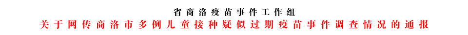 关于网传商洛市多例儿童接种疑似过期疫苗事件调查情况的通报