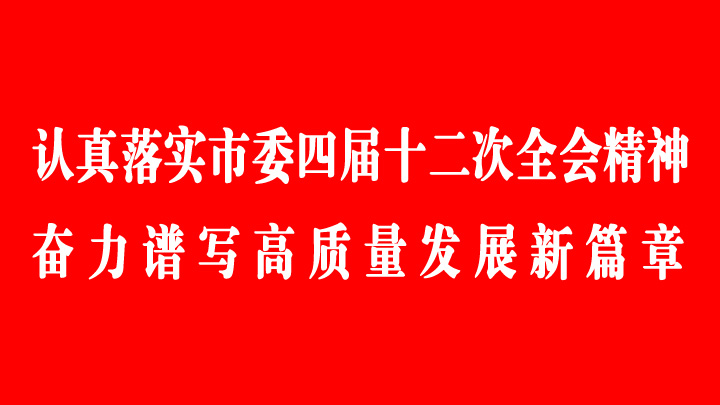 认真落实市委四届十二次全会精神 奋力谱写高质量发展新篇章