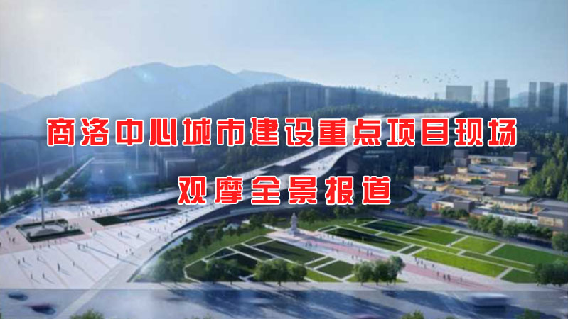 商洛中心城市建设重点项目现场观摩全景报道