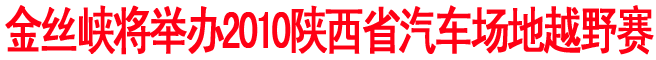 金丝峡将举办2010陕西省汽车场地越野赛