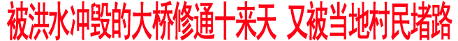 被洪水冲毁的大桥修通十来天 又被当地村民堵路