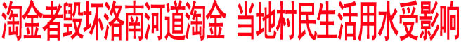 淘金者毁坏洛南河道淘金 当地村民生活用水受影响
