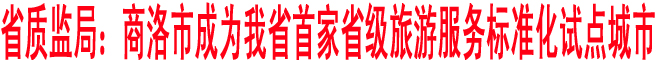 省质监局:商洛市成为我省首家省级旅游服务标准化试点城市