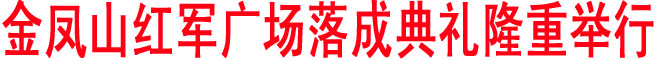 金凤山红军广场落成典礼隆重举行