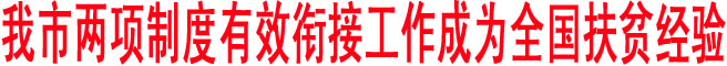 我市两项制度有效衔接工作成为全国扶贫经验