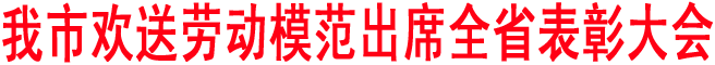 我市欢送劳动模范出席全省表彰大会
