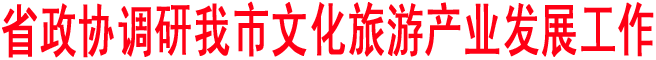 省政协调研我市文化旅游产业发展工作