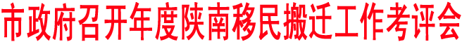 市政府召开  年度陕南移民搬迁工作考评会
