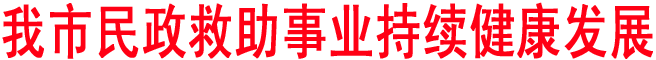我市民政救助事业持续健康发展