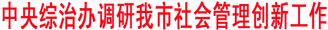 中央综治办调研我市社会管理创新工作