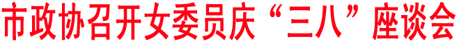 商洛政协召开女委员庆“三八”座谈会