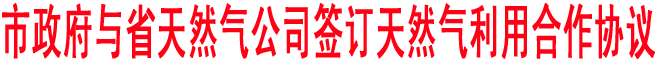 商洛市政府与省天然气公司签订天然气利用合作协议