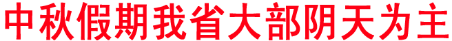 中秋假期我省大部阴天为主