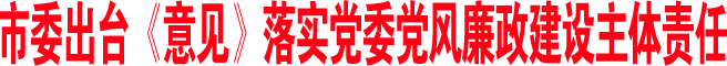 市委出台《意见》落实党委党风廉政建设主体责任