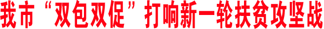 我市“双包双促”打响新一轮扶贫攻坚战