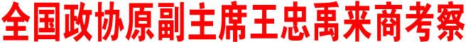 全国政协原副主席王忠禹来商考察