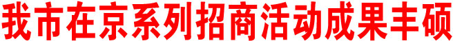 我市在京系列招商活动成果丰硕
