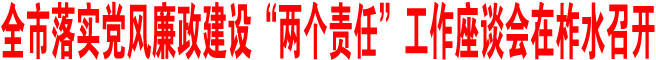 全市落实党风廉政建设“两个责任”工作座谈会在柞水召开