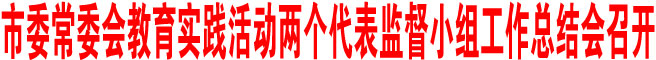 商洛市委常委会教育实践活动两个代表监督小组工作总结会召开