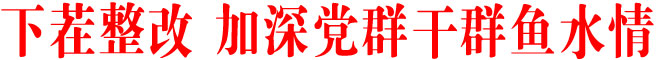 下茬整改 加深党群干群鱼水情