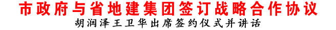 商洛市政府与省地建集团签订战略合作协议