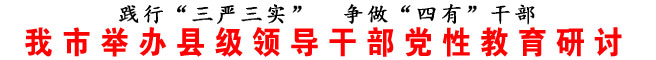 商洛市举办县级领导干部党性教育研讨