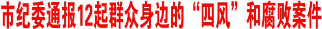 商洛市纪委通报12起群众身边的“四风”和腐败案件