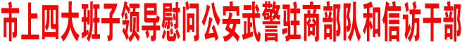 市上四大班子领导慰问公安武警驻商部队和信访干部
