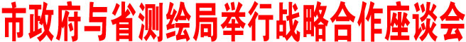 商洛市政府与省测绘局举行战略合作座谈会