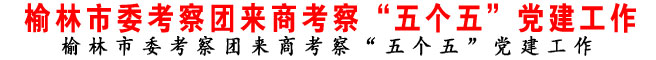 榆林市委考察团来商考察“五个五”党建工作