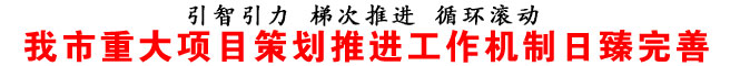 我市重大项目策划推进工作机制日臻完善