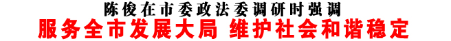 服务全市发展大局 维护社会和谐稳定