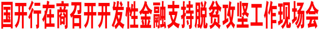 国开行在商召开开发性金融支持脱贫攻坚工作现场会
