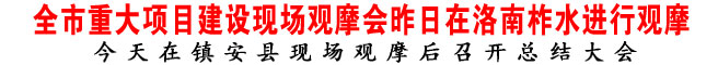 全市重大项目建设现场观摩会昨日在洛南柞水进行观摩