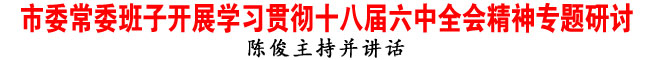 商洛市委常委班子开展学习贯彻十八届六中全会精神专题研讨