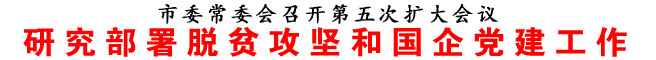 研究部署脱贫攻坚和国企党建工作