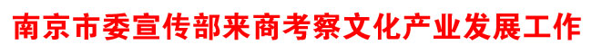 南京市委宣传部来商考察文化产业发展工作