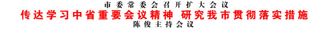 传达学习中省重要会议精神 研究我市贯彻落实措施